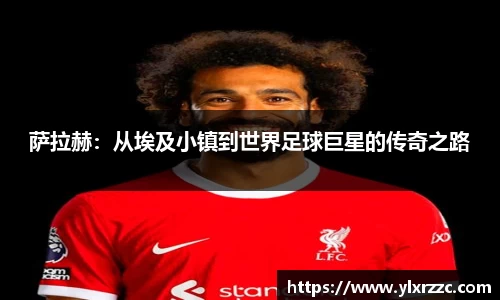萨拉赫：从埃及小镇到世界足球巨星的传奇之路