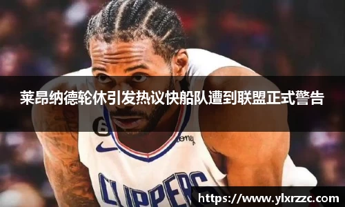 莱昂纳德轮休引发热议快船队遭到联盟正式警告