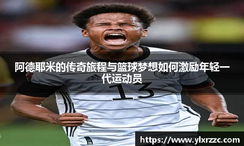 阿德耶米的传奇旅程与篮球梦想如何激励年轻一代运动员