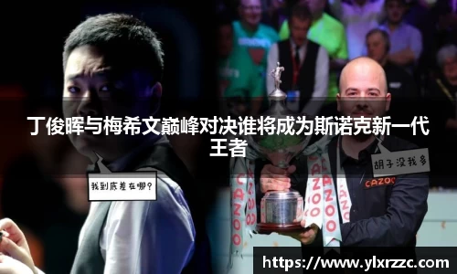 丁俊晖与梅希文巅峰对决谁将成为斯诺克新一代王者