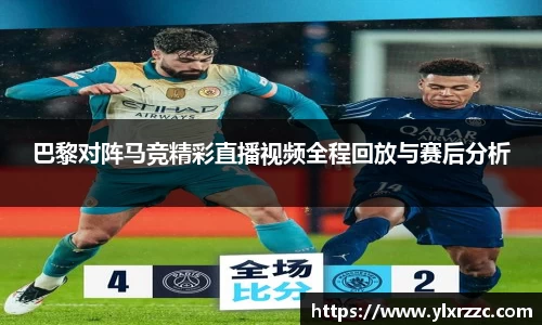 巴黎对阵马竞精彩直播视频全程回放与赛后分析